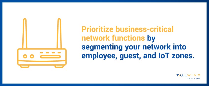 Prioritize business-critical network functions by segmenting your network into employee, guest, and IoT zones.