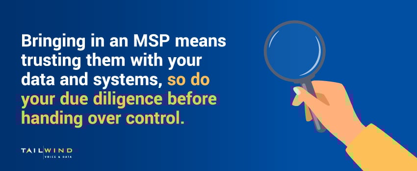 Bringing in an MSP means trusting them with your data and systems, so do your due diligence before handing over control.