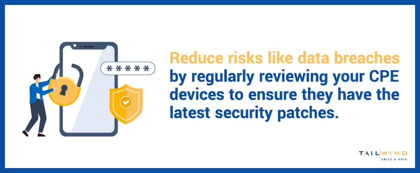 Reduce risks like data breaches by regularly reviewing your CPE devices to ensure they have the latest security patches.