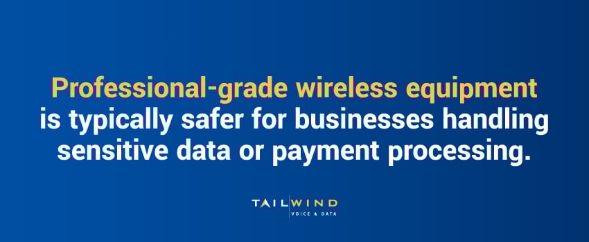 Professional-grade wireless equipment is typically safer for businesses handling sensitive data or payment processing.
