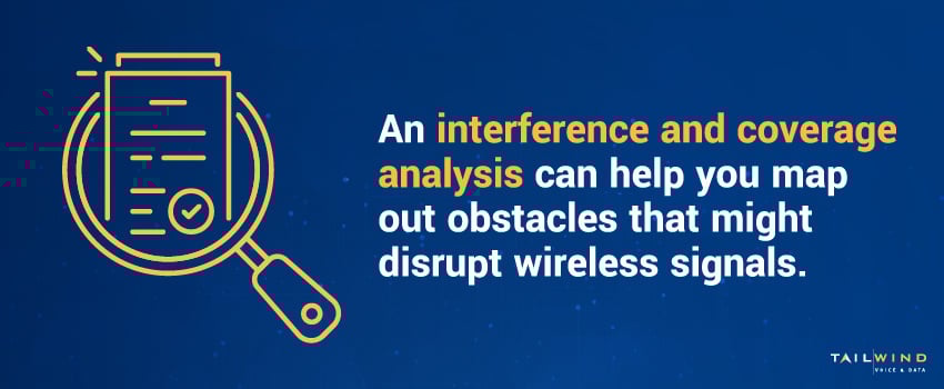 An interference and coverage analysis can help you map out obstacles that might disrupt wireless signals.