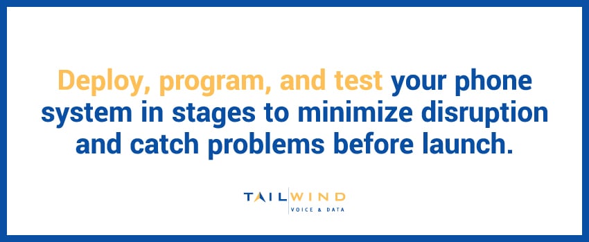 Deploy, program, and test your phone system in stages to minimize disruption and catch problems before launch.