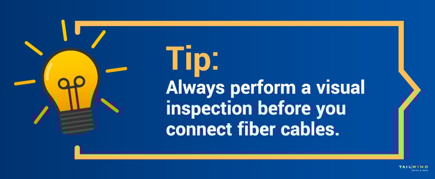 Tip: Always perform a visual inspection before you connect fiber cables.