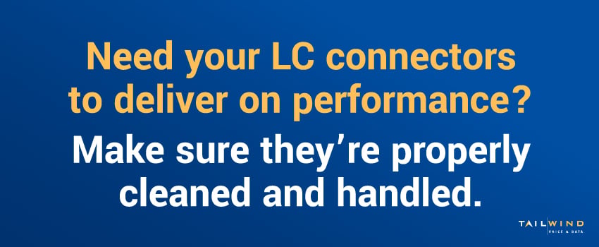 Need your LC connectors to deliver on performance? Make sure they’re properly cleaned and handled.