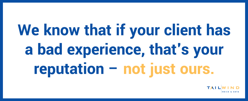 We know that if your client has a bad experience, that's your reputation – not just ours.