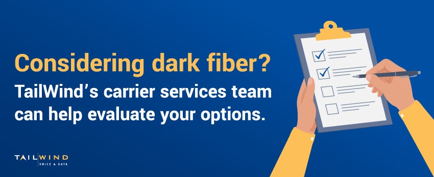Considering dark fiber? TailWind’s carrier services team can help evaluate your options.