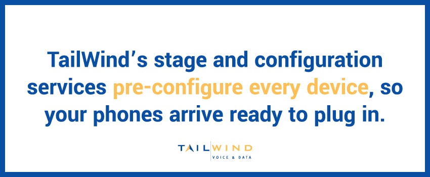 TailWind’s stage and configuration services pre-configure every device, so your phones arrive ready to plug in.