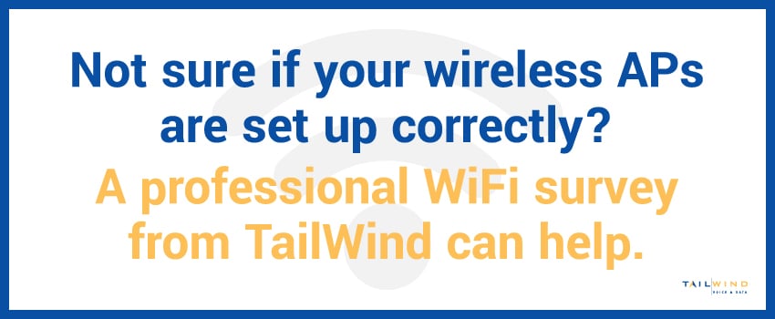 Not sure if your wireless APs are set up correctly? A professional WiFi survey from TailWind can help.
